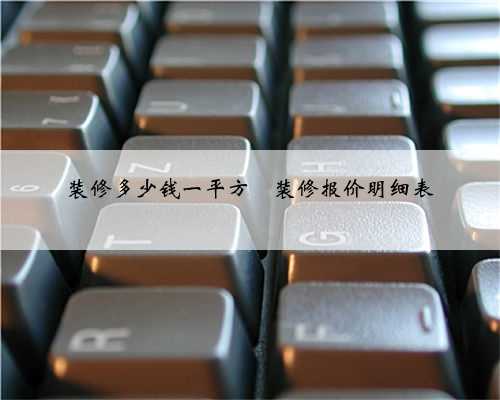 装修多少钱一平方❓装修报价明细表
