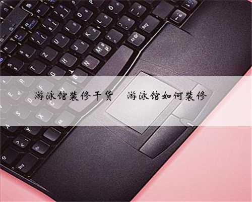 游泳馆装修干货