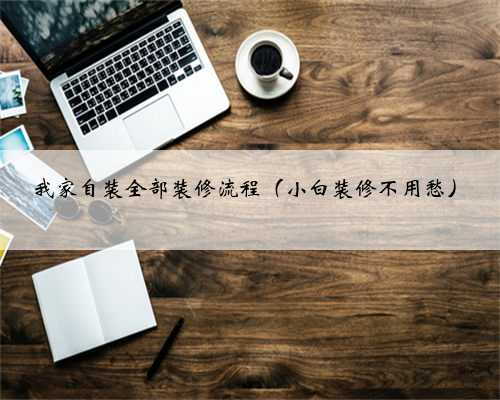 我家自装全部装修流程（小白装修不用愁）