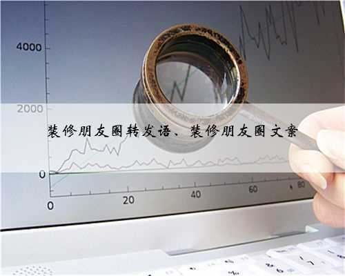 装修朋友圈转发语、装修朋友圈文案