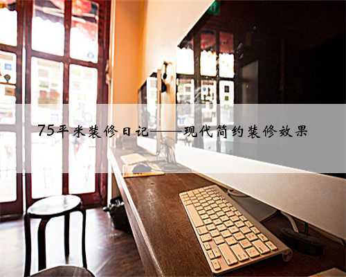 75平米装修日记——现代简约装修效果