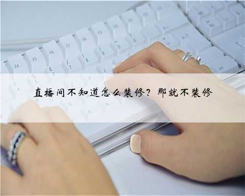 直播间不知道怎么装修？那就不装修