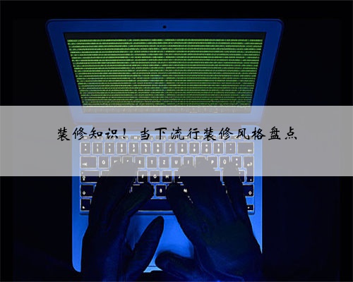 装修知识！当下流行装修风格盘点