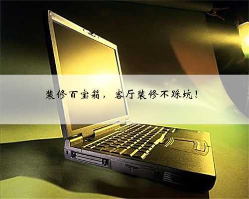 装修百宝箱,客厅装修不踩坑!