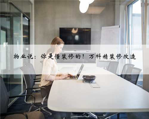 物业说:你是懂装修的!万科精装修改造