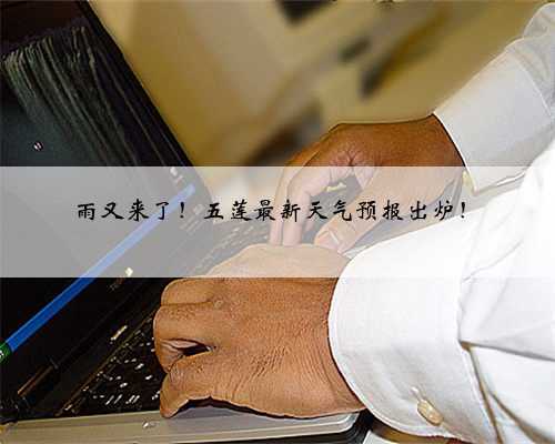 雨又来了！五莲最新天气预报出炉！