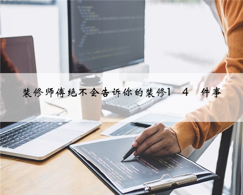 装修师傅绝不会告诉你的装修1⃣️4⃣️件事