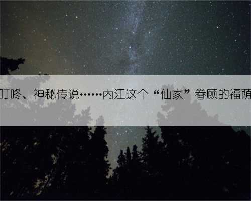 藏不住了!泉水叮咚、神秘传说……内江这个“仙家”眷顾的福荫之地你知道吗