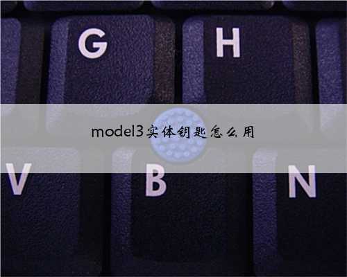 model3实体钥匙怎么用
