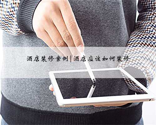 酒店装修案例|酒店应该如何装修