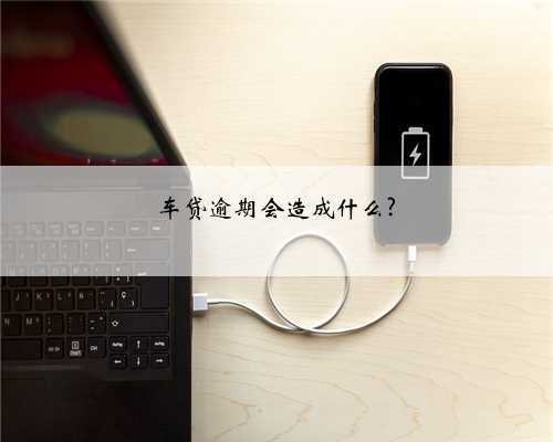 车贷逾期会造成什么?