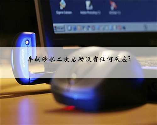 车辆涉水二次启动没有任何反应?