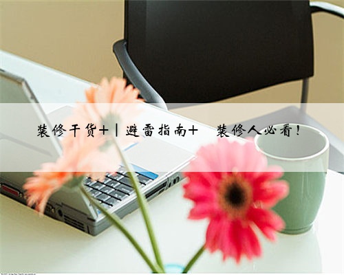 装修干货 |避雷指南 ⚠装修人必看!