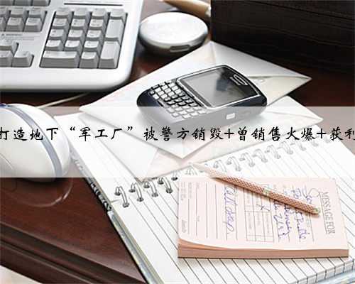 木匠打造地下“军工厂”被警方销毁 曾销售火爆 获利百万