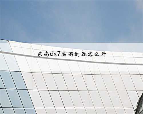 东南dx7后雨刮器怎么开