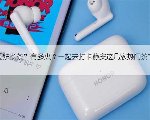 “围炉煮茶”有多火?一起去打卡静安这几家热门茶馆→