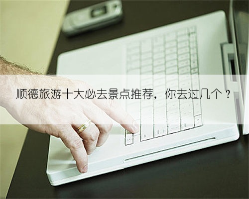 顺德旅游十大必去景点推荐，你去过几个？