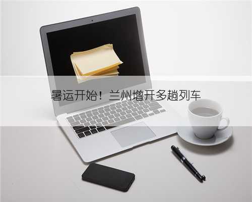 暑运开始!兰州增开多趟列车