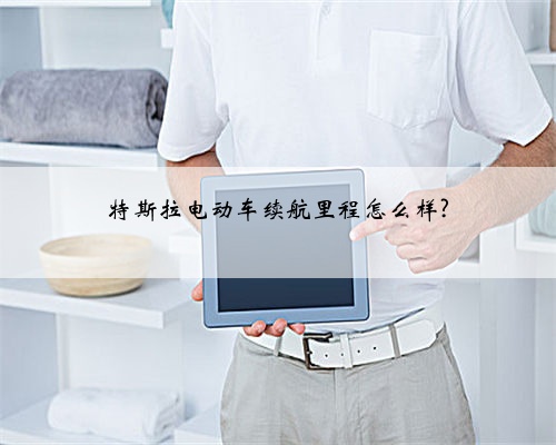 特斯拉电动车续航里程怎么样?