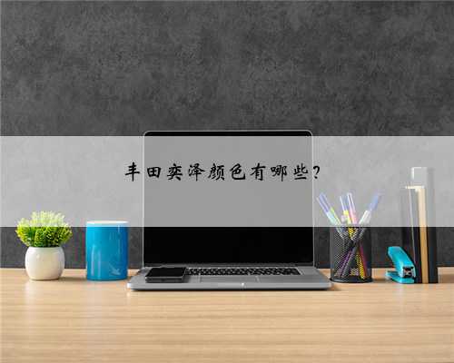 丰田奕泽颜色有哪些？