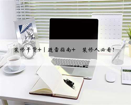 装修干货 |避雷指南 ⚠装修人必看!