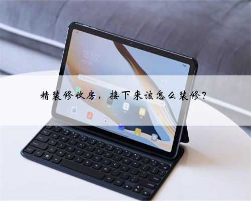 精装修收房，接下来该怎么装修？