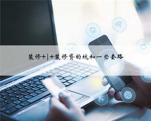 装修 | 装修贷的坑和一些套路