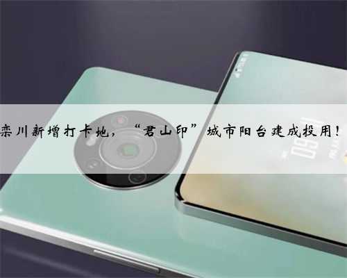 栾川新增打卡地,“君山印”城市阳台建成投用!