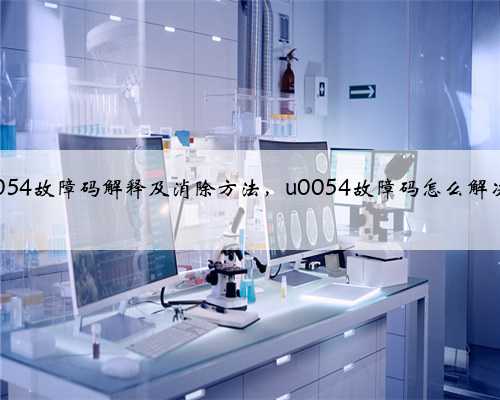 u0054故障码解释及消除方法，u0054故障码怎么解决？