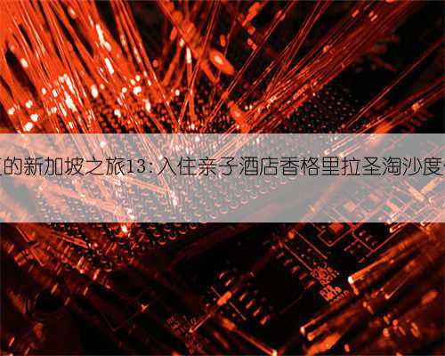 5天4夜的新加坡之旅13:入住亲子酒店香格里拉圣淘沙度假酒店