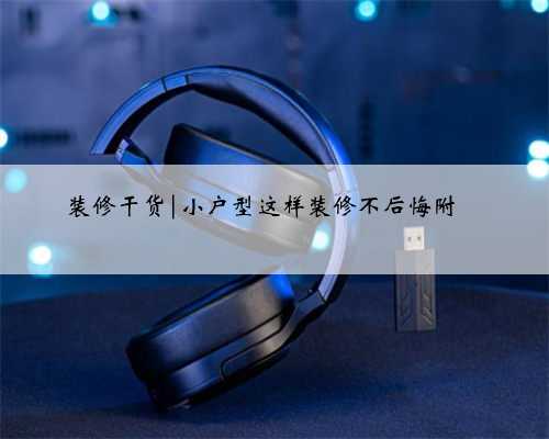 装修干货|小户型这样装修不后悔附