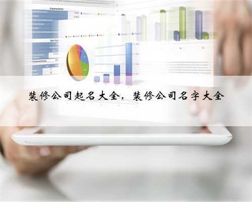 装修公司起名大全，装修公司名字大全