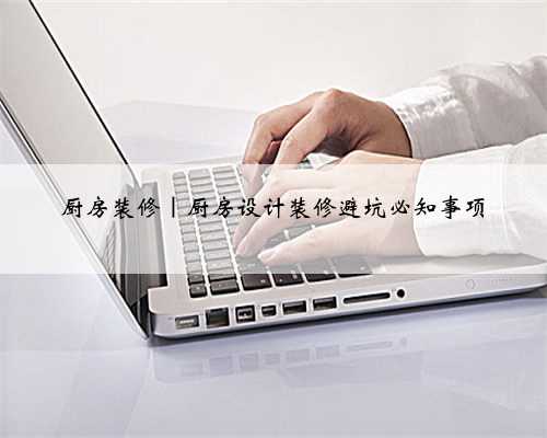 厨房装修｜厨房设计装修避坑必知事项