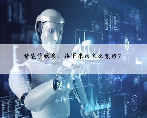 精装修收房，接下来该怎么装修？
