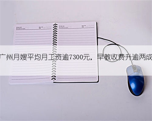 广州月嫂平均月工资逾7300元,早教收费升逾两成