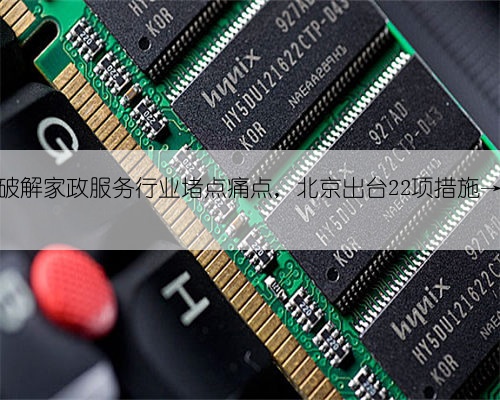 破解家政服务行业堵点痛点,北京出台22项措施→