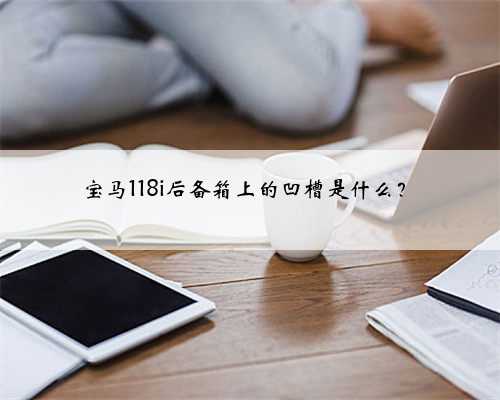 宝马118i后备箱上的凹槽是什么？