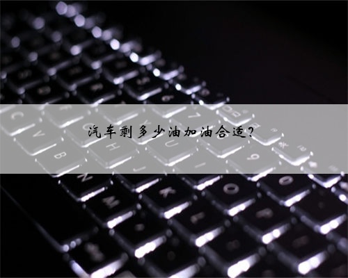 汽车剩多少油加油合适?