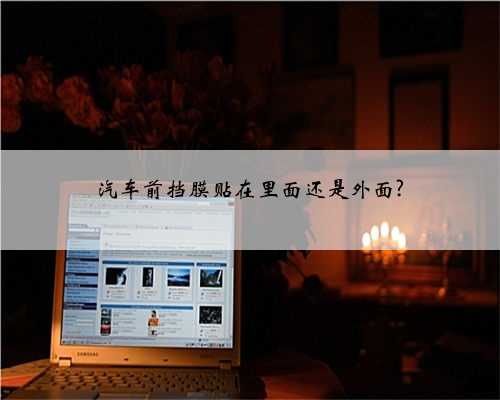 汽车前挡膜贴在里面还是外面?