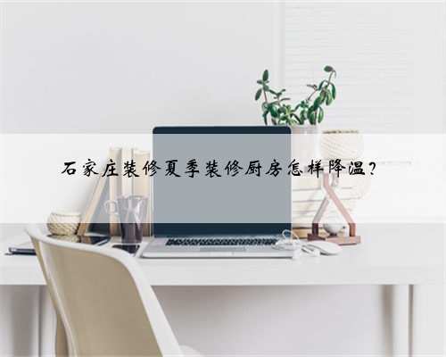 石家庄装修夏季装修厨房怎样降温?
