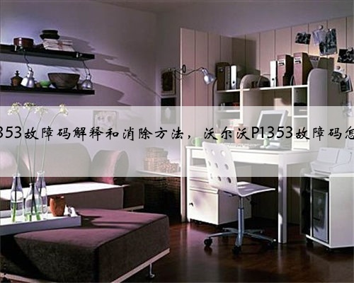 沃尔沃p1353故障码解释和消除方法,沃尔沃P1353故障码怎么解决?