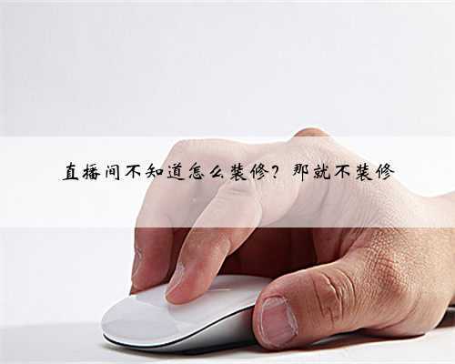 直播间不知道怎么装修?那就不装修