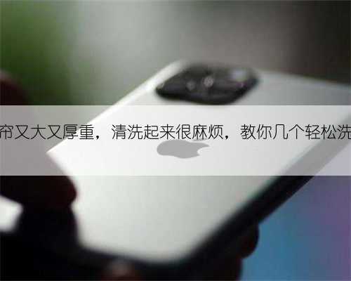 家里的窗帘又大又厚重，清洗起来很麻烦，教你几个轻松洗的小妙招