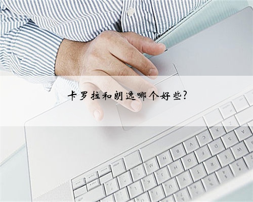 卡罗拉和朗逸哪个好些?