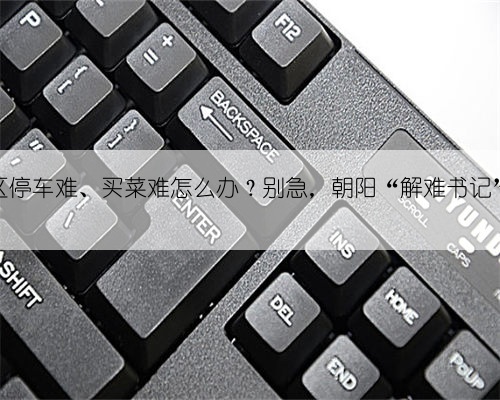 老旧小区停车难、买菜难怎么办？别急，朝阳“解难书记”来帮您