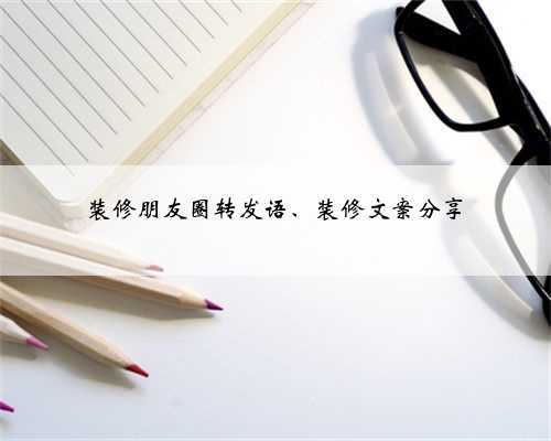 装修朋友圈转发语、装修文案分享