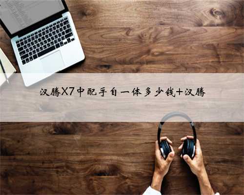汉腾X7中配手自一体多少钱 汉腾
